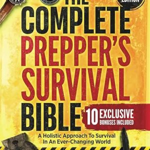 The Complete Prepper's Survival Bible: A Holistic Approach To Survival In An Ever-Changing World - With Practical Life-Saving Strategies, Off-Grid Living Skills & Much More To Safeguard Your Future