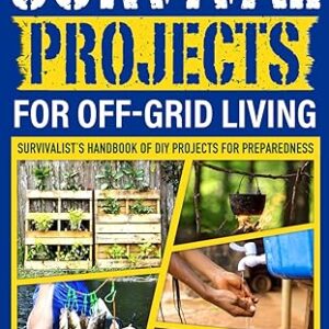 Survival Projects for Off-Grid Living: Survivalist's Handbook of DIY Projects for Preparedness